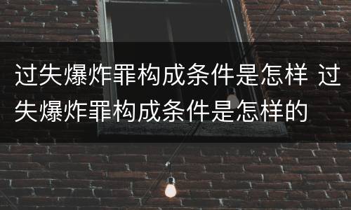 过失爆炸罪构成条件是怎样 过失爆炸罪构成条件是怎样的