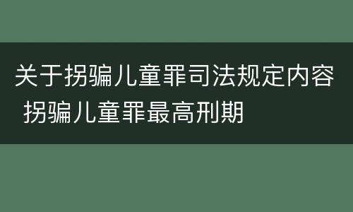 关于拐骗儿童罪司法规定内容 拐骗儿童罪最高刑期