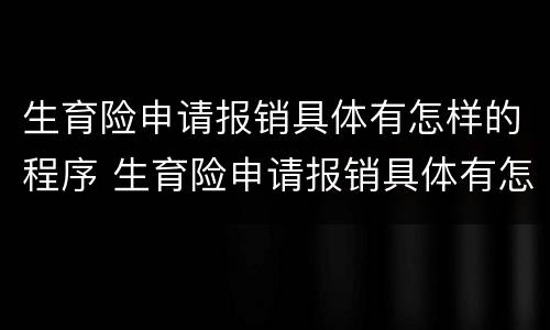 生育险申请报销具体有怎样的程序 生育险申请报销具体有怎样的程序和流程