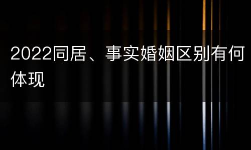2022同居、事实婚姻区别有何体现