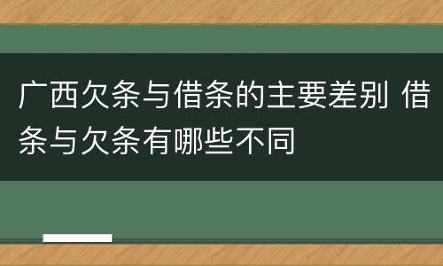 广西欠条与借条的主要差别 借条与欠条有哪些不同