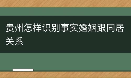 贵州怎样识别事实婚姻跟同居关系
