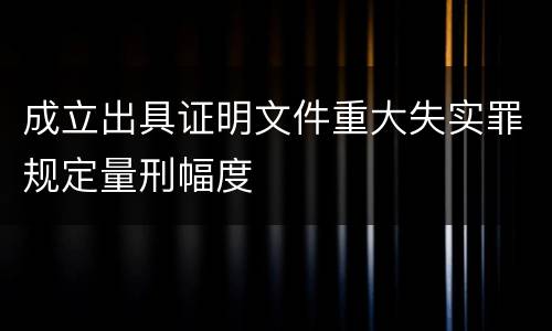 成立出具证明文件重大失实罪规定量刑幅度