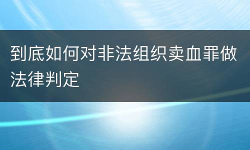 到底如何对非法组织卖血罪做法律判定