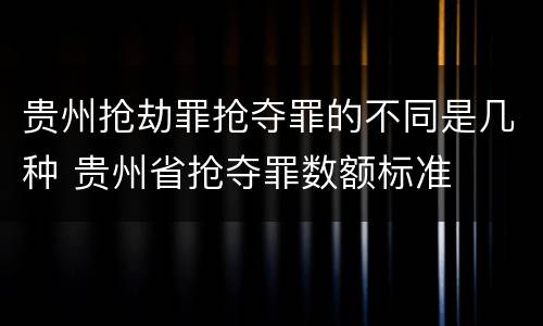 贵州抢劫罪抢夺罪的不同是几种 贵州省抢夺罪数额标准