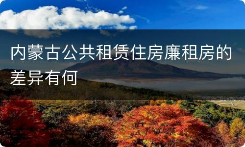 内蒙古公共租赁住房廉租房的差异有何