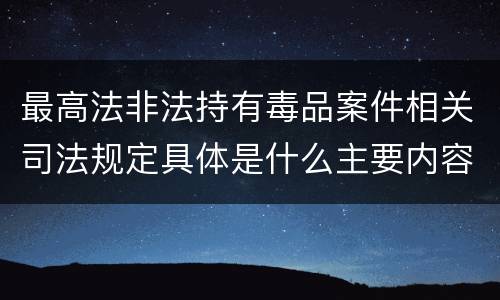 最高法非法持有毒品案件相关司法规定具体是什么主要内容