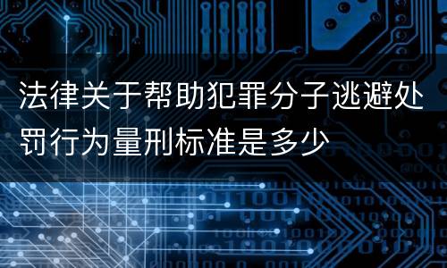 法律关于帮助犯罪分子逃避处罚行为量刑标准是多少