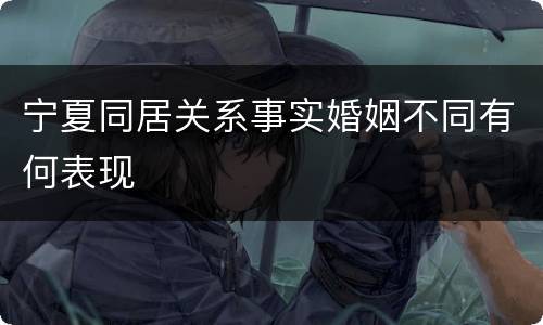 宁夏同居关系事实婚姻不同有何表现