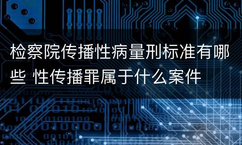 检察院传播性病量刑标准有哪些 性传播罪属于什么案件