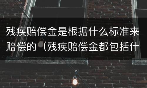 残疾赔偿金是根据什么标准来赔偿的（残疾赔偿金都包括什么）