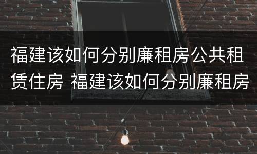 福建该如何分别廉租房公共租赁住房 福建该如何分别廉租房公共租赁住房