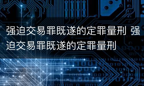 强迫交易罪既遂的定罪量刑 强迫交易罪既遂的定罪量刑