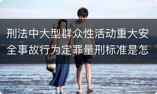 刑法中大型群众性活动重大安全事故行为定罪量刑标准是怎样