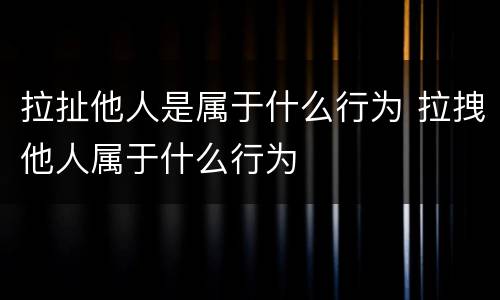 拉扯他人是属于什么行为 拉拽他人属于什么行为