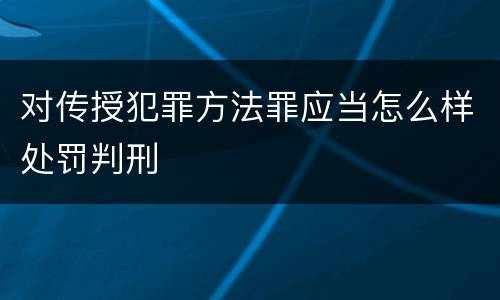 对传授犯罪方法罪应当怎么样处罚判刑