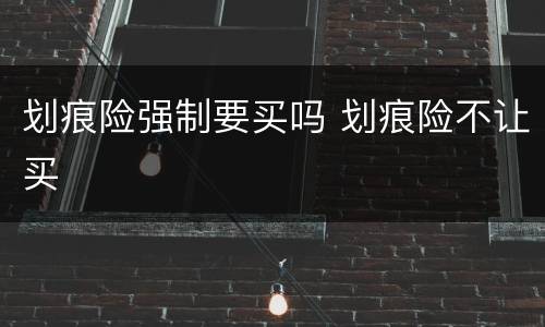 划痕险强制要买吗 划痕险不让买