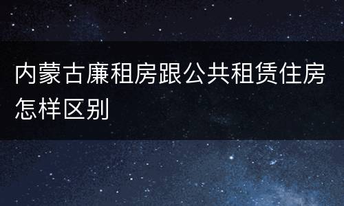 内蒙古廉租房跟公共租赁住房怎样区别