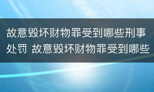 故意毁坏财物罪受到哪些刑事处罚 故意毁坏财物罪受到哪些刑事处罚和处罚