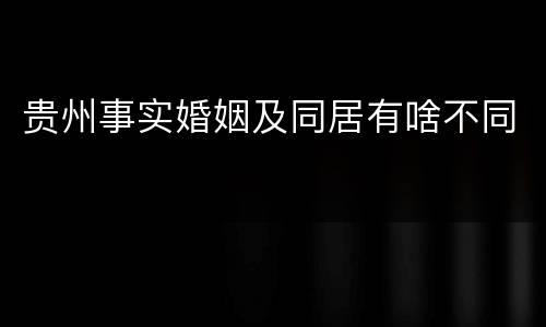 贵州事实婚姻及同居有啥不同