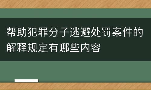 帮助犯罪分子逃避处罚案件的解释规定有哪些内容