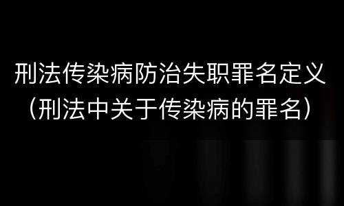 刑法传染病防治失职罪名定义（刑法中关于传染病的罪名）