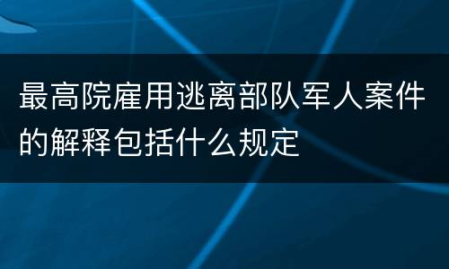 最高院雇用逃离部队军人案件的解释包括什么规定