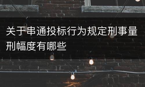 关于串通投标行为规定刑事量刑幅度有哪些
