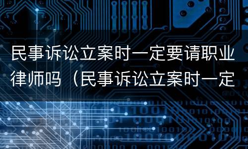 民事诉讼立案时一定要请职业律师吗（民事诉讼立案时一定要请职业律师吗知乎）