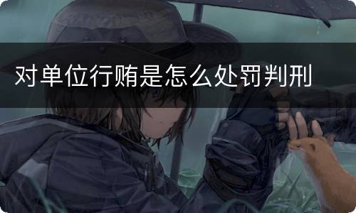 对单位行贿是怎么处罚判刑