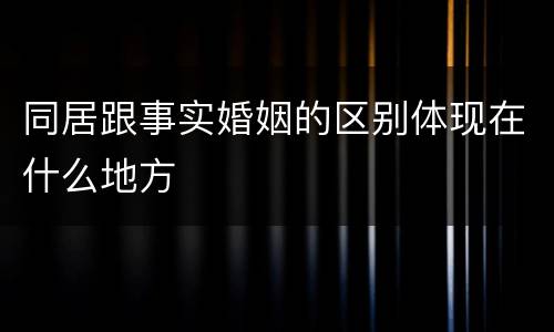 同居跟事实婚姻的区别体现在什么地方