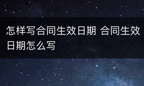 怎样写合同生效日期 合同生效日期怎么写