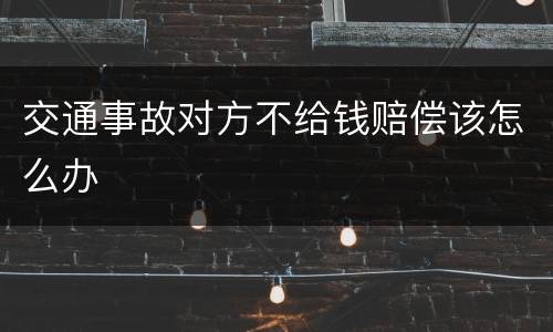 交通事故对方不给钱赔偿该怎么办