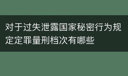 对于过失泄露国家秘密行为规定定罪量刑档次有哪些