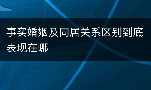 事实婚姻及同居关系区别到底表现在哪