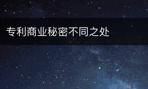 专利商业秘密不同之处