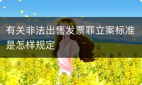 有关非法出售发票罪立案标准是怎样规定