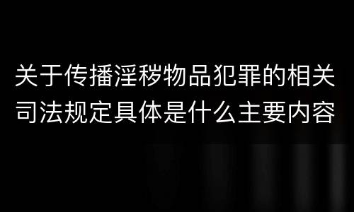 关于传播淫秽物品犯罪的相关司法规定具体是什么主要内容
