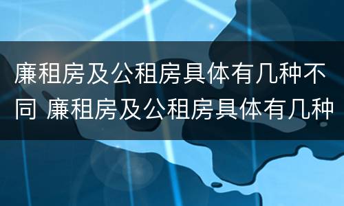 廉租房及公租房具体有几种不同 廉租房及公租房具体有几种不同吗