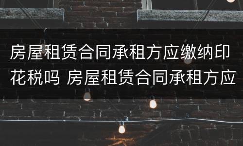 房屋租赁合同承租方应缴纳印花税吗 房屋租赁合同承租方应缴纳印花税吗怎么填