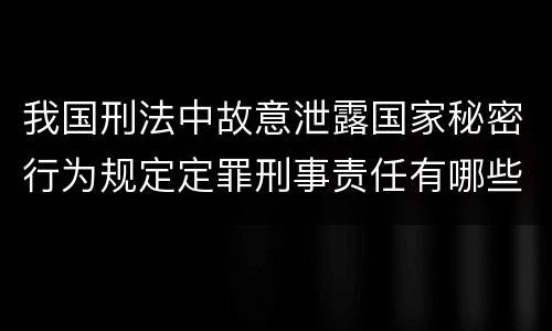 我国刑法中故意泄露国家秘密行为规定定罪刑事责任有哪些