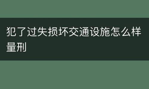 犯了过失损坏交通设施怎么样量刑