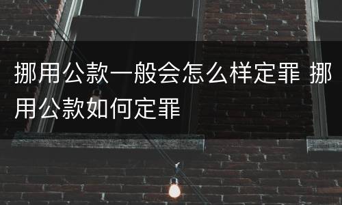挪用公款一般会怎么样定罪 挪用公款如何定罪