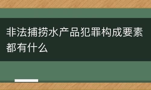 非法捕捞水产品犯罪构成要素都有什么