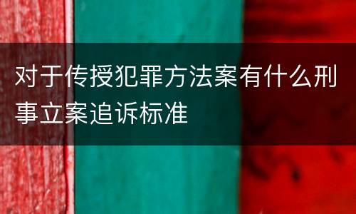 对于传授犯罪方法案有什么刑事立案追诉标准