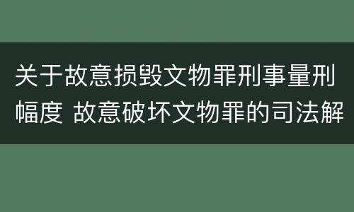 关于故意损毁文物罪刑事量刑幅度 故意破坏文物罪的司法解释