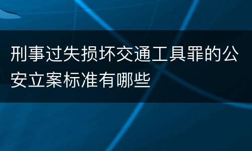刑事过失损坏交通工具罪的公安立案标准有哪些