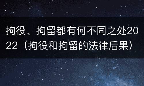 拘役、拘留都有何不同之处2022（拘役和拘留的法律后果）