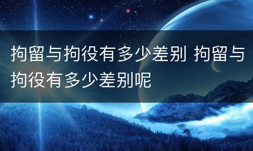 拘留与拘役有多少差别 拘留与拘役有多少差别呢