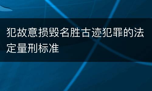 犯故意损毁名胜古迹犯罪的法定量刑标准